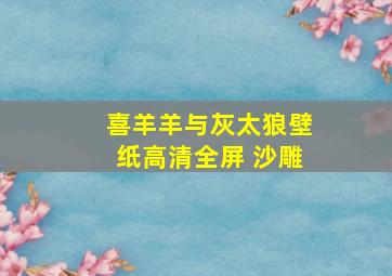 喜羊羊与灰太狼壁纸高清全屏 沙雕