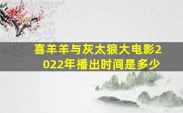 喜羊羊与灰太狼大电影2022年播出时间是多少