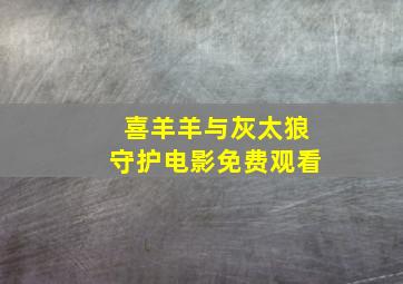 喜羊羊与灰太狼守护电影免费观看