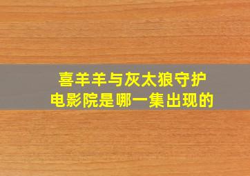 喜羊羊与灰太狼守护电影院是哪一集出现的