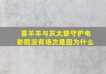 喜羊羊与灰太狼守护电影院没有场次是因为什么