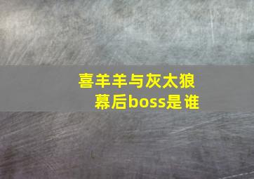 喜羊羊与灰太狼幕后boss是谁