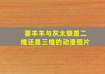 喜羊羊与灰太狼是二维还是三维的动漫图片