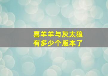 喜羊羊与灰太狼有多少个版本了