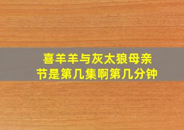 喜羊羊与灰太狼母亲节是第几集啊第几分钟