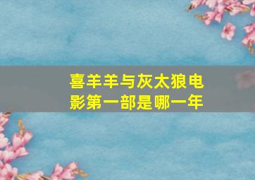 喜羊羊与灰太狼电影第一部是哪一年