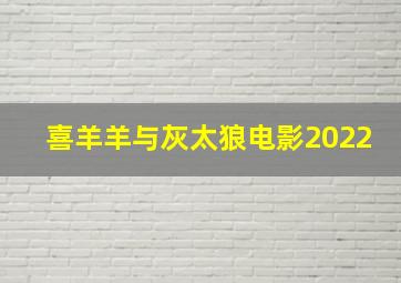 喜羊羊与灰太狼电影2022