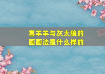 喜羊羊与灰太狼的画画法是什么样的