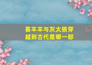 喜羊羊与灰太狼穿越到古代是哪一部