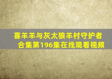 喜羊羊与灰太狼羊村守护者合集第196集在线观看视频