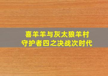 喜羊羊与灰太狼羊村守护者四之决战次时代