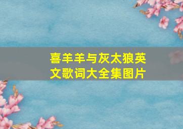 喜羊羊与灰太狼英文歌词大全集图片