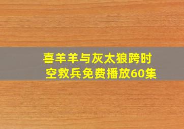 喜羊羊与灰太狼跨时空救兵免费播放60集