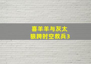 喜羊羊与灰太狼跨时空救兵3