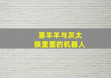 喜羊羊与灰太狼里面的机器人