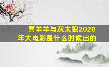 喜羊羊与灰太狼2020年大电影是什么时候出的