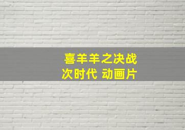 喜羊羊之决战次时代 动画片