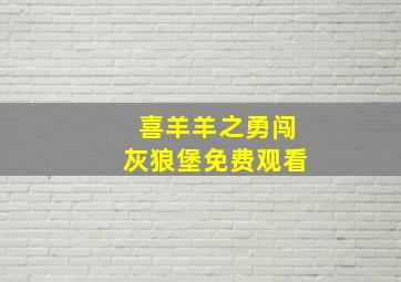 喜羊羊之勇闯灰狼堡免费观看