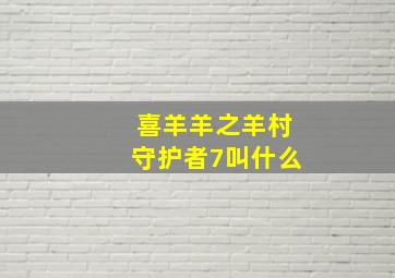 喜羊羊之羊村守护者7叫什么