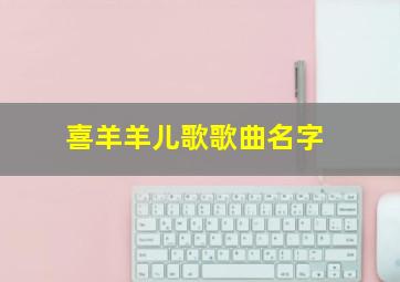 喜羊羊儿歌歌曲名字