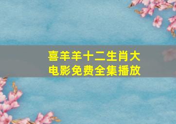 喜羊羊十二生肖大电影免费全集播放