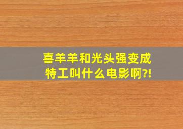 喜羊羊和光头强变成特工叫什么电影啊?!