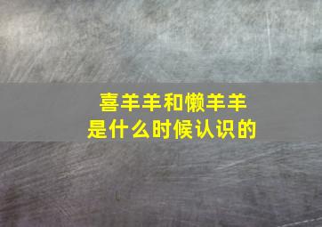 喜羊羊和懒羊羊是什么时候认识的