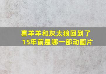 喜羊羊和灰太狼回到了15年前是哪一部动画片