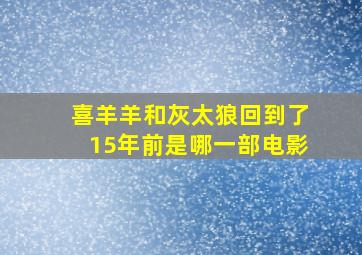 喜羊羊和灰太狼回到了15年前是哪一部电影