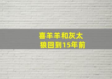 喜羊羊和灰太狼回到15年前