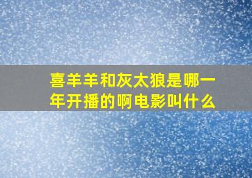 喜羊羊和灰太狼是哪一年开播的啊电影叫什么