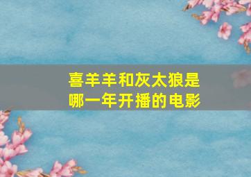 喜羊羊和灰太狼是哪一年开播的电影