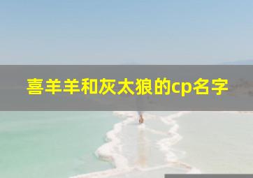 喜羊羊和灰太狼的cp名字