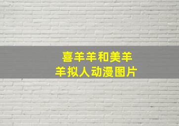 喜羊羊和美羊羊拟人动漫图片