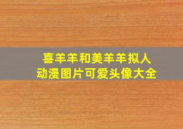 喜羊羊和美羊羊拟人动漫图片可爱头像大全