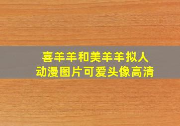 喜羊羊和美羊羊拟人动漫图片可爱头像高清