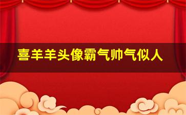 喜羊羊头像霸气帅气似人