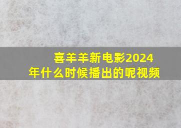 喜羊羊新电影2024年什么时候播出的呢视频