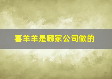 喜羊羊是哪家公司做的