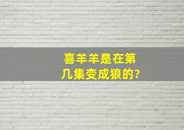 喜羊羊是在第几集变成狼的?