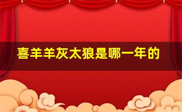 喜羊羊灰太狼是哪一年的