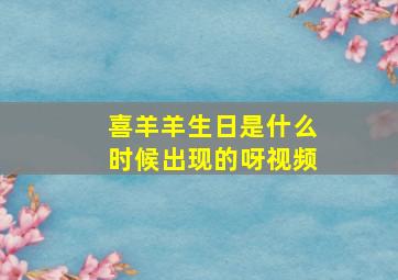 喜羊羊生日是什么时候出现的呀视频