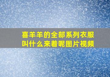 喜羊羊的全部系列衣服叫什么来着呢图片视频