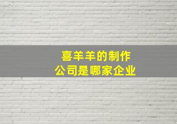 喜羊羊的制作公司是哪家企业