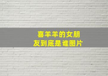 喜羊羊的女朋友到底是谁图片