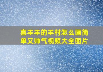 喜羊羊的羊村怎么画简单又帅气视频大全图片