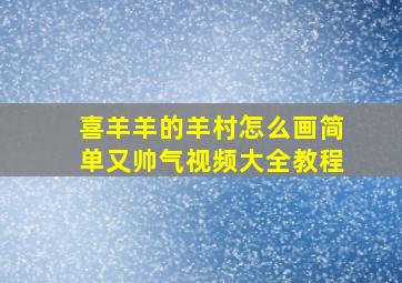 喜羊羊的羊村怎么画简单又帅气视频大全教程