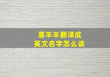 喜羊羊翻译成英文名字怎么读