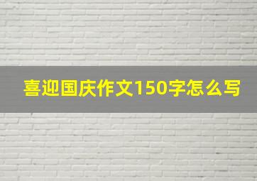 喜迎国庆作文150字怎么写