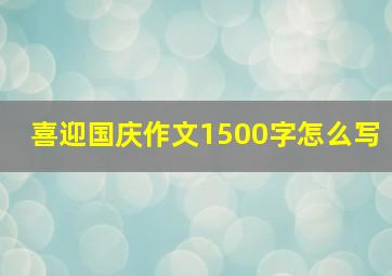 喜迎国庆作文1500字怎么写